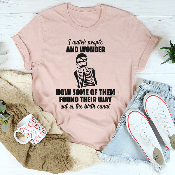 I Watch People And Wonder How Some Of Them T-Shirt