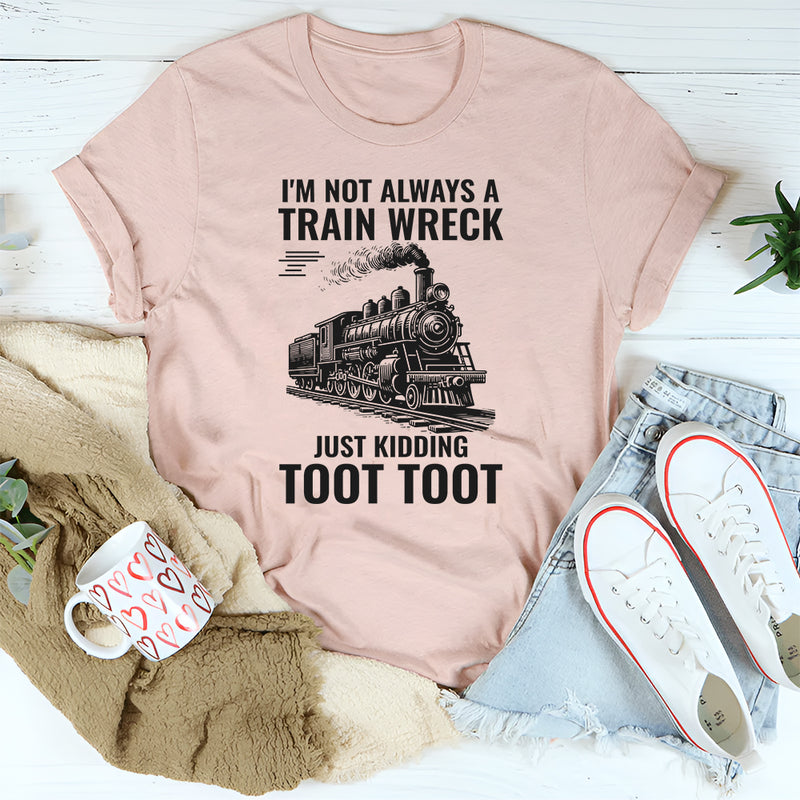 I'm Not Always A Train Wreck Just Kidding Toot Toot T-Shirt