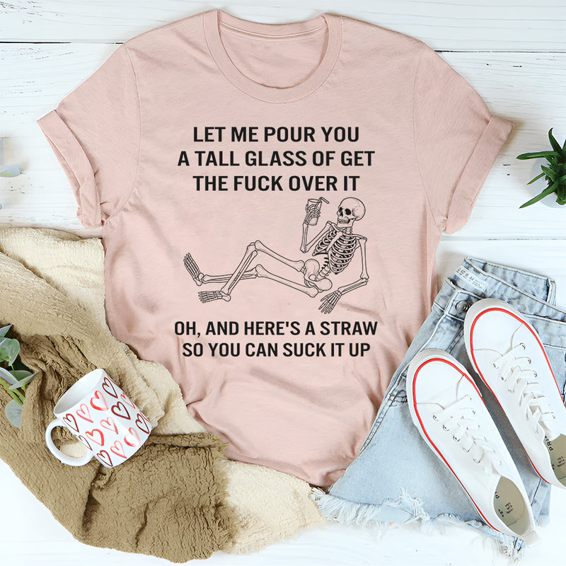 Let Me Pour You A Tall Glass Of Get Over It Oh And Here's T-Shirt