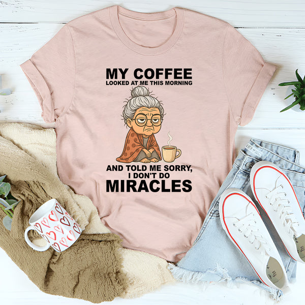 My Coffee Looked at Me and Said Sorry I Don’t Do Miracles T-Shirt