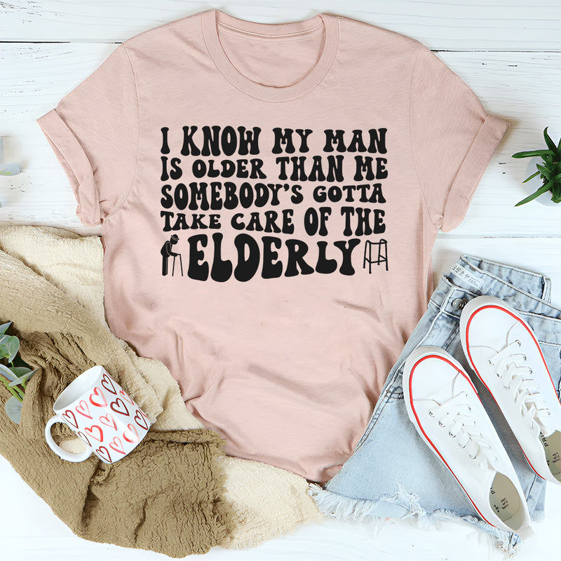 I Know My Man Is Older Than Me Somebody's Gotta Take Care Of T-shirt