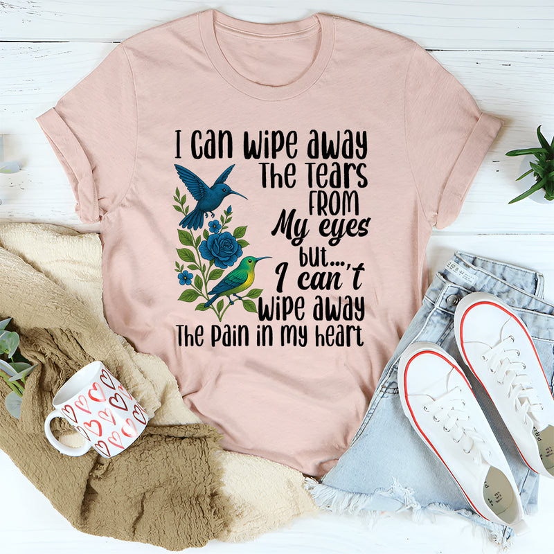 I Can Wipe Away The Tears From My Eyes But I Can't Wipe Away T-Shirt