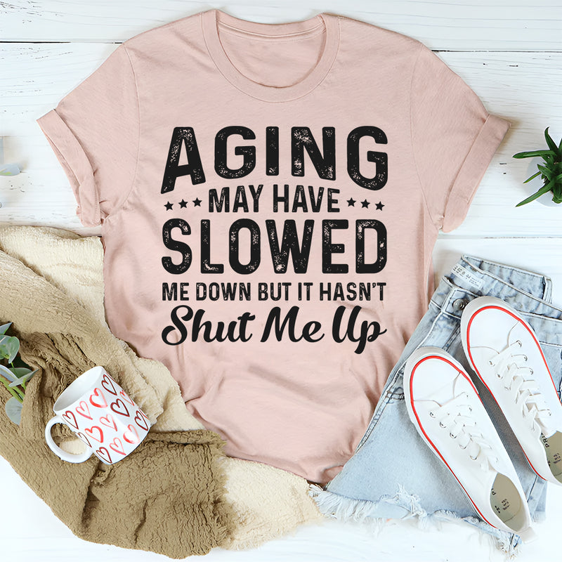 Aging May Have Slowed Me Down But Hasn't Shut Me Up T-Shirt