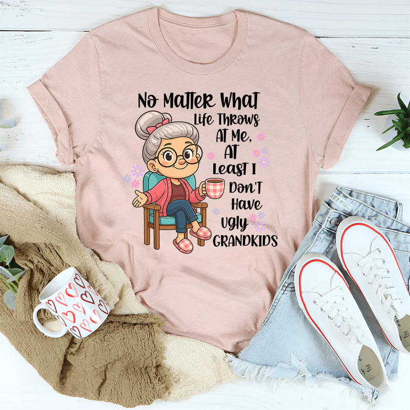No Matter What Life throws At Me, I Don't Have Ugly Children T-Shirt