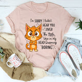 I'm Sorry I Couldn't Hear You Over The Little Voice In My Head Screaming Boring T-Shirt