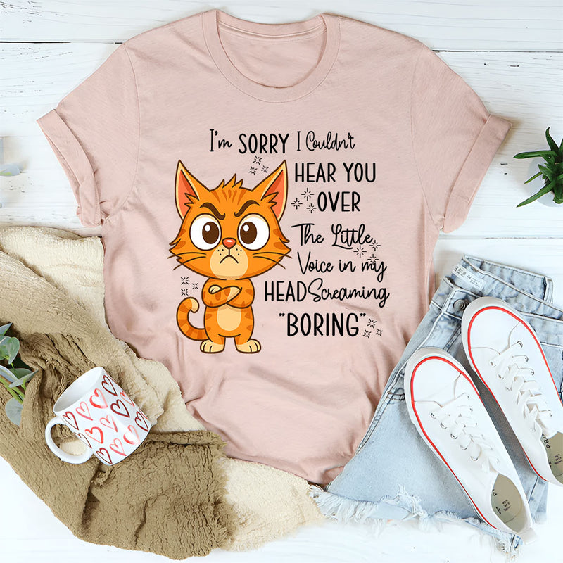 I'm Sorry I Couldn't Hear You Over The Little Voice In My Head Screaming Boring T-Shirt