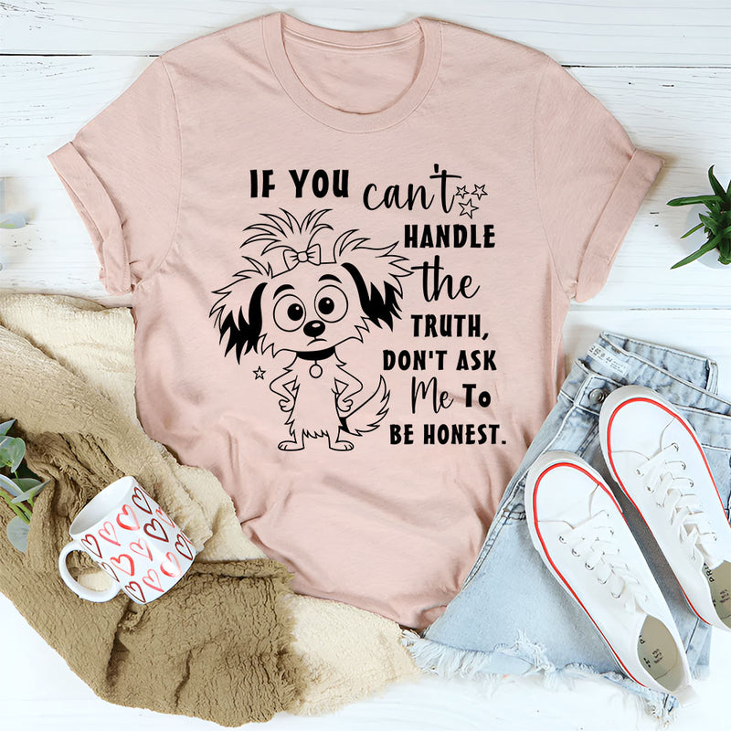 If You Can't Handle The Truth, Don't Ask Me To Be Honest T-Shirt