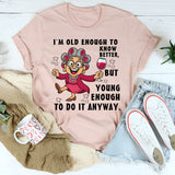I Am Old Enough to Know Better, Young Enough to Do It Anyway T-Shirt