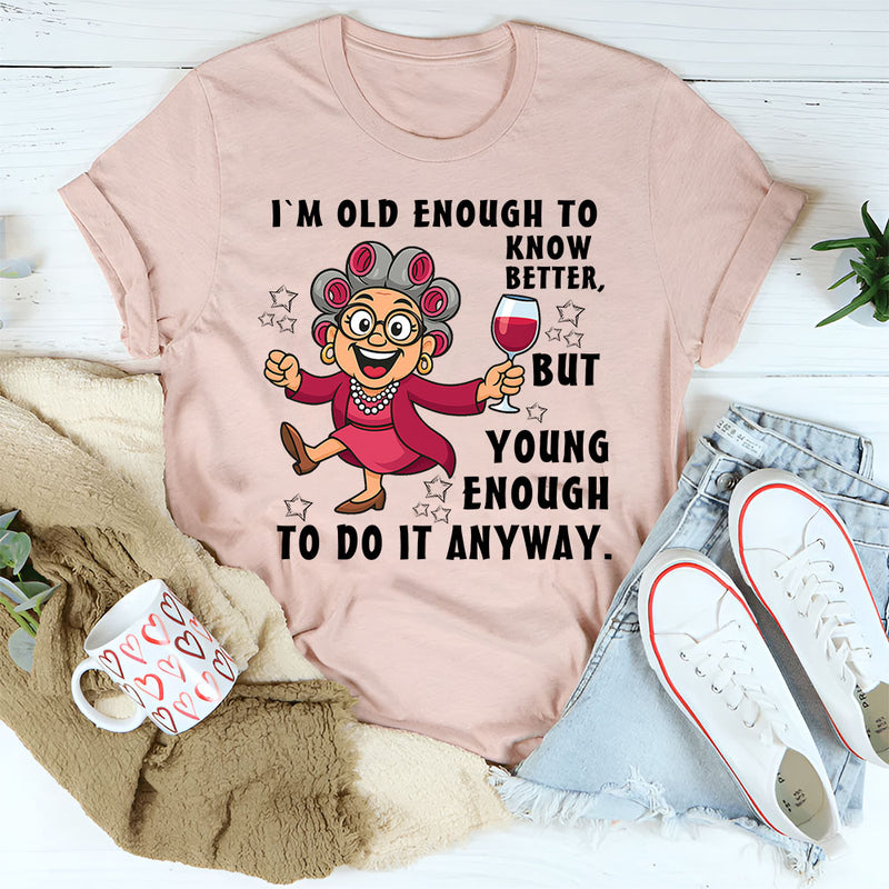 I Am Old Enough to Know Better, Young Enough to Do It Anyway T-Shirt