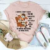 I Don't Have To Be Sarcastic But The World T-Shirt