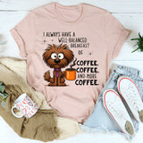 I Always Have A Well Balanced Breakfast Of Coffee Coffee T-Shirt