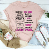 Sometimes Big Girl Pants Are Just Not Enough You Got To Whip T-Shirt