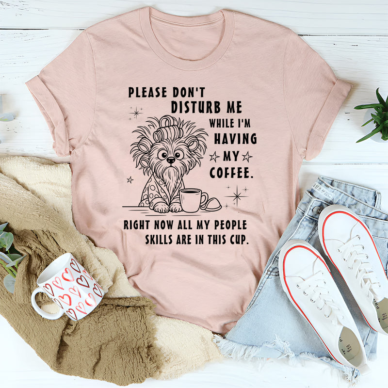Don't disturb me while I'm having my coffee right now T-Shirt