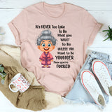 It's Never Too Late To Be What You Want To Be Younger T-Shirt