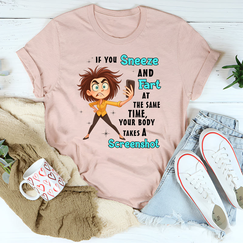 If You Sneeze And Fart At The Same Time Your Body Takes A Screen Shot T-Shirt
