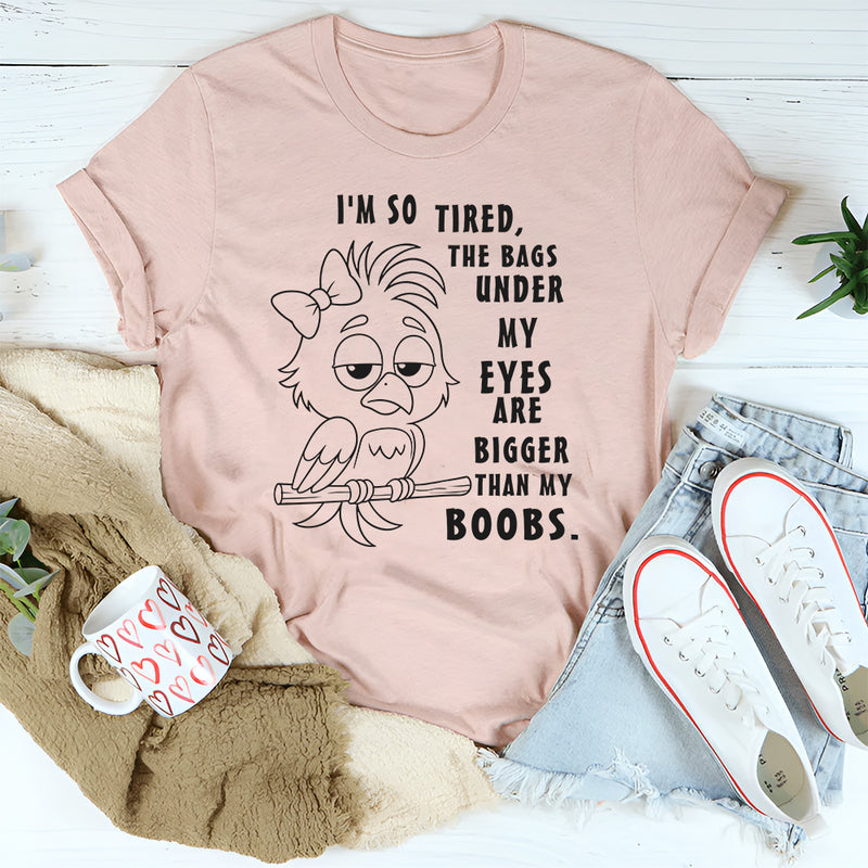 I’m So Tired The Bags Under My Eyes Are Bigger Than My Boobs T-Shirt