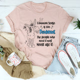 Common Sense Is Like Deodorant The People Who Need It Most T-Shirt
