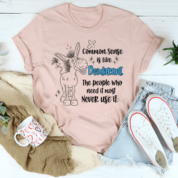 Common Sense Is Like Deodorant The People Who Need It Most T-Shirt