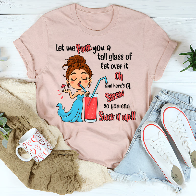 Let Me Pour You A Tall Glass Of Get Over It Oh And Here's T-Shirt