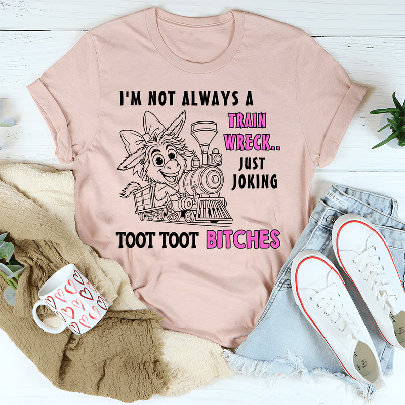 I'm Not Always A Train Wreck Just Kidding Toot Toot T-Shirt