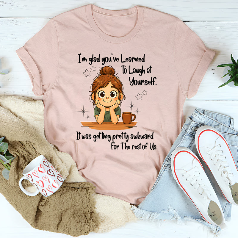 I'm Glad You've Learned To Laugh At Yourself T-Shirt