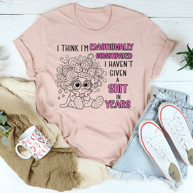 I Think I'm Emotionally Constipated I Haven't Given A Shit T-Shirt
