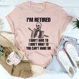 I'm Retired I Don't Want To I Don't Have To & You Can't Make Me T-Shirt
