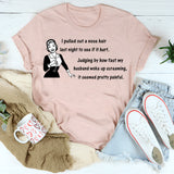 I Pulled Out a Nose Hair Last Night to See If It Hurt T-shirt