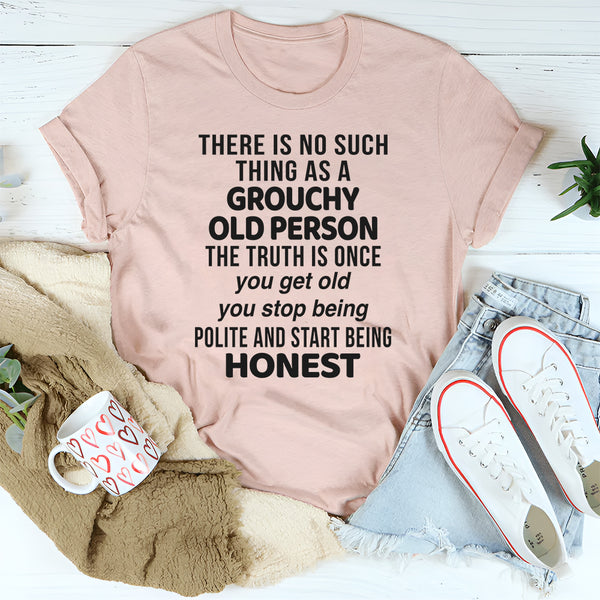 There Is No Such Thing As A Grouchy Old Person The Truth Is T-Shirt