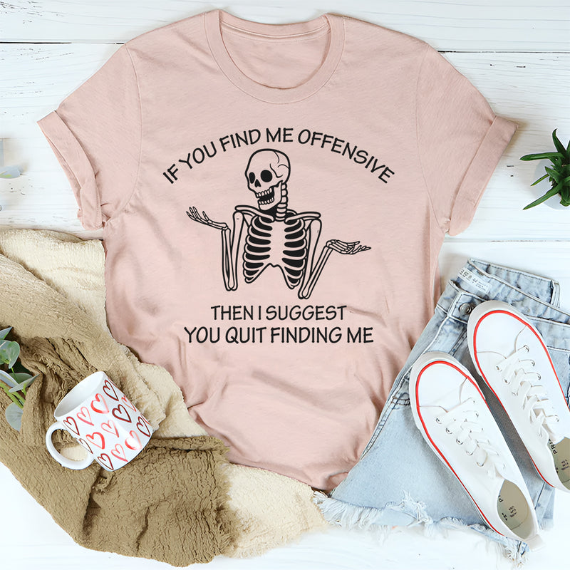 If You Find Me Offensive Then I Suggest You Quit Finding T-Shirt
