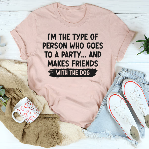 I'm Type of Person Goes to Party Makes Friends With Dog T-Shirt