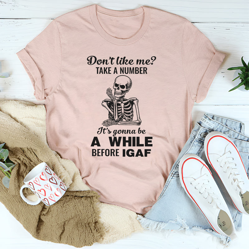 Don't Like Me Take A Number It's Gonna Be A While T-Shirt