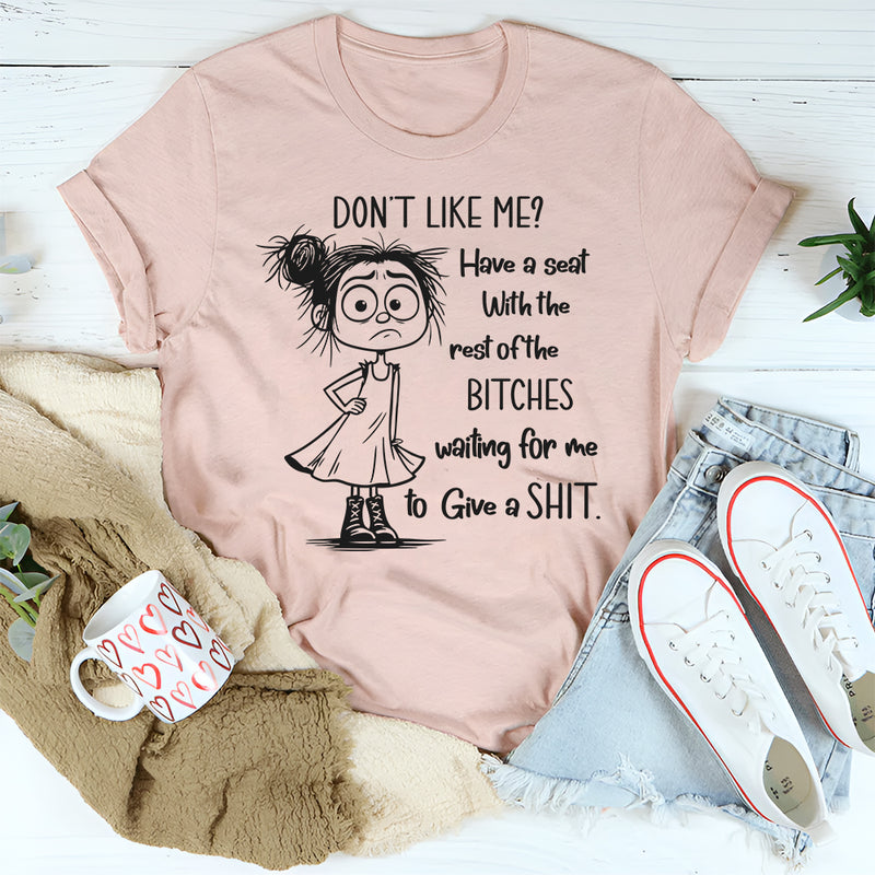 Don't Like Me Have A Seat With The Rest Of The B*tches T-Shirt