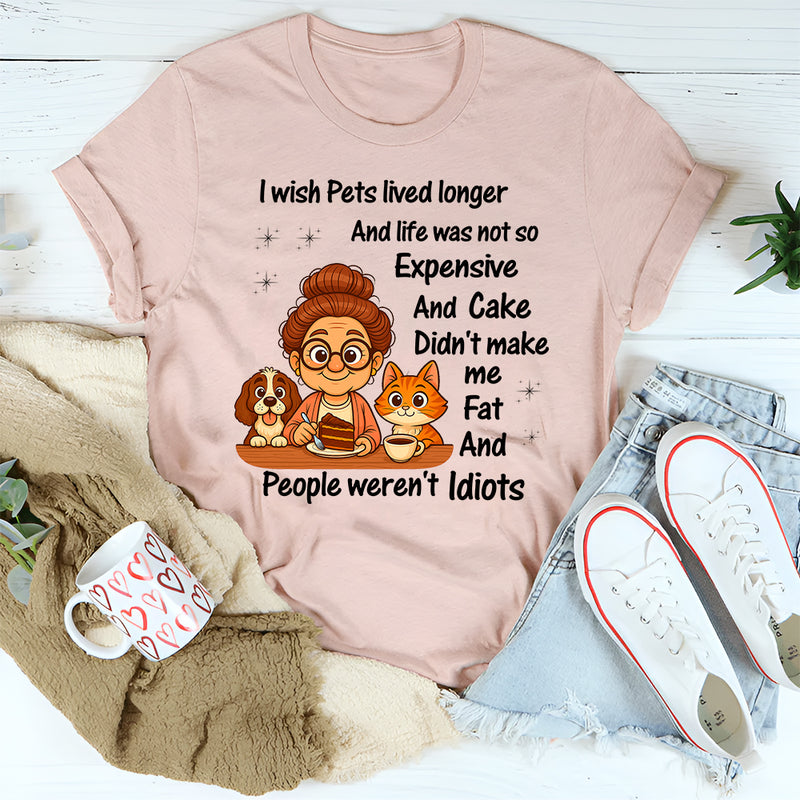 I Wish Pets Lived Longer And Life Was Not So Expensive T-Shirt