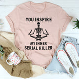 You Inspire My Inner Serial Killer T-Shirt