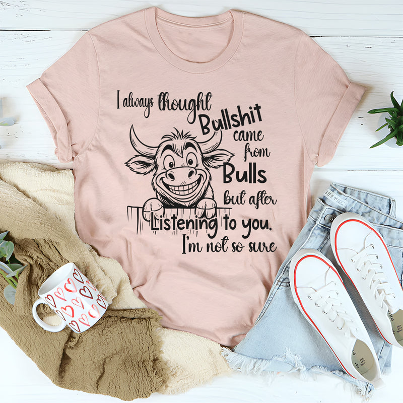 I Always Thought Bullsh*t Comes From Bulls T- Shirt