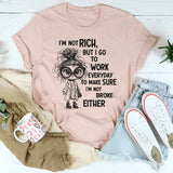 I’m Not Rich But I Go to Work Every Day, I’m Not Broke Either" T-Shirt
