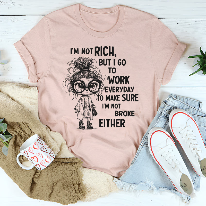 I’m Not Rich But I Go to Work Every Day, I’m Not Broke Either" T-Shirt