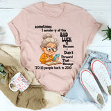 Sometimes I Wonder If All This Bad Luck T shirt