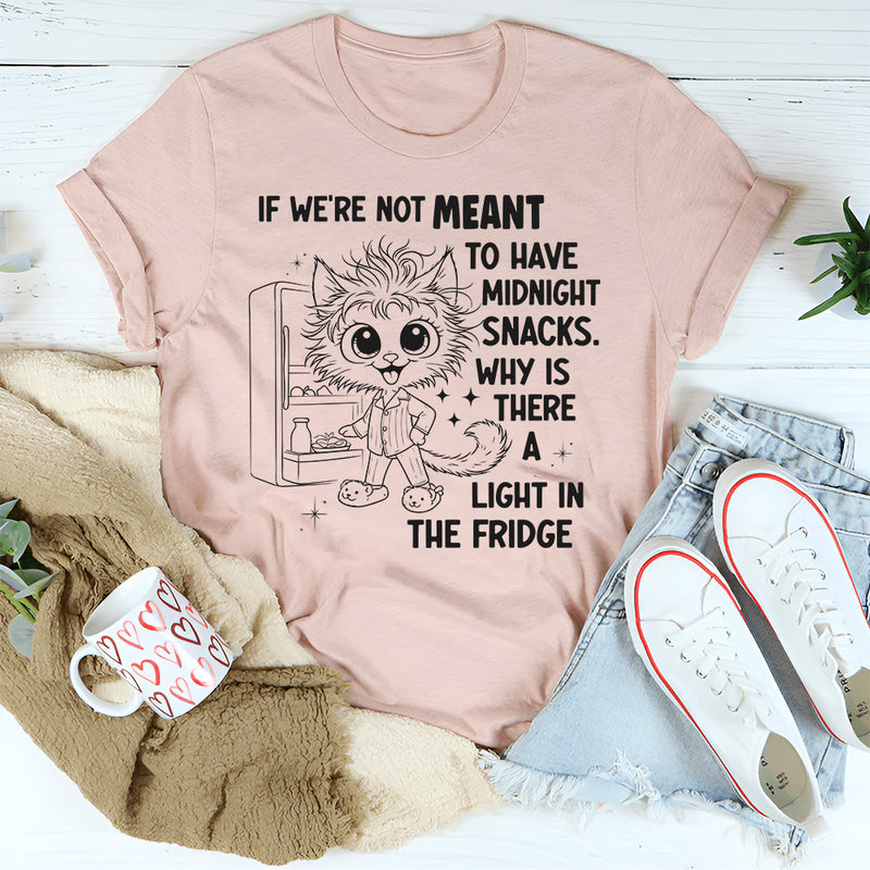 If We're Not Meant to Have a Midnight Snack Why is There a Light in the Fridge T-Shirt