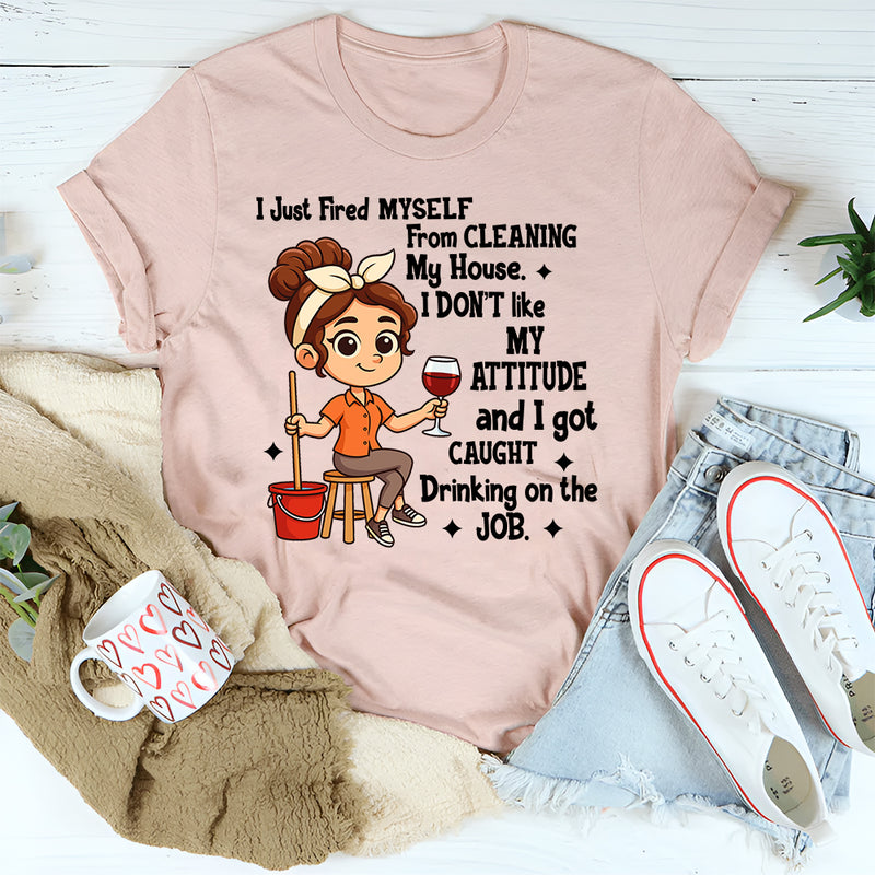 I Just Fired Myself From Cleaning My House T-Shirt