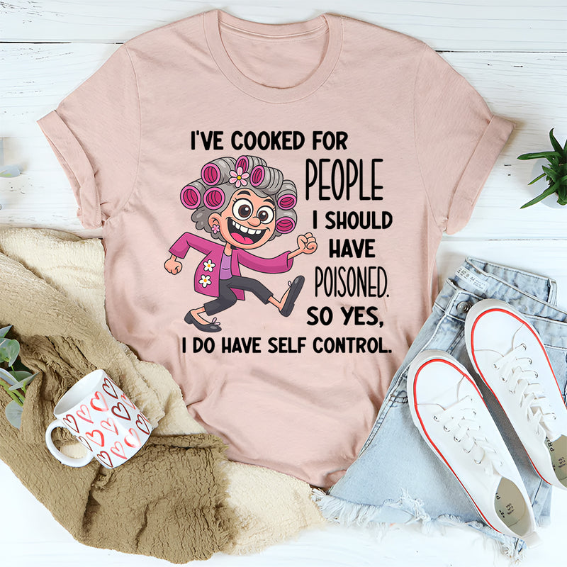 I’ve Cooked for People I Should Have Poisoned So Yeah I Have Self-Control T-shirt
