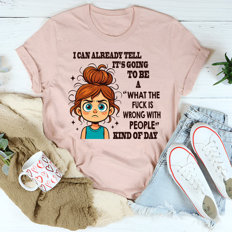 I Can Already Tell It's Going To Be A WTF Is Wrong With People With People Kind Of Day T-Shirt