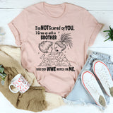 I’m Not Scared of You I Grew Up with a Brother Who Did WWE Moves on Me T-Shirt