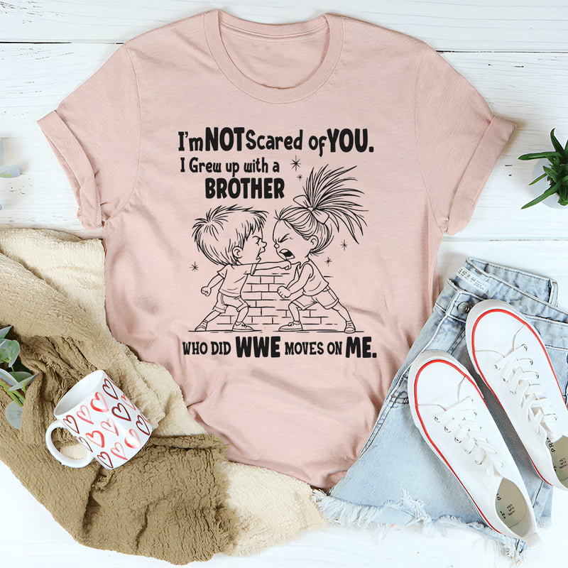 I’m Not Scared of You I Grew Up with a Brother Who Did WWE Moves on Me T-Shirt