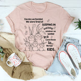 One Day We Decided We Were Tired of Sleeping In and Doing Whatever We Wanted T-Shirt