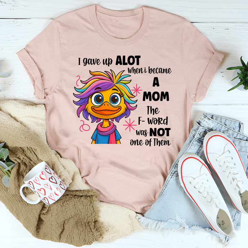 I Gave Up A Lot When I Became A Mom T-shirt