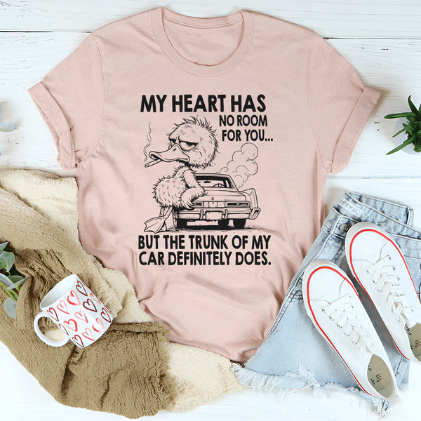 My Heart Has No Room For You, But The Trunk Of My Car Does T-Shirt