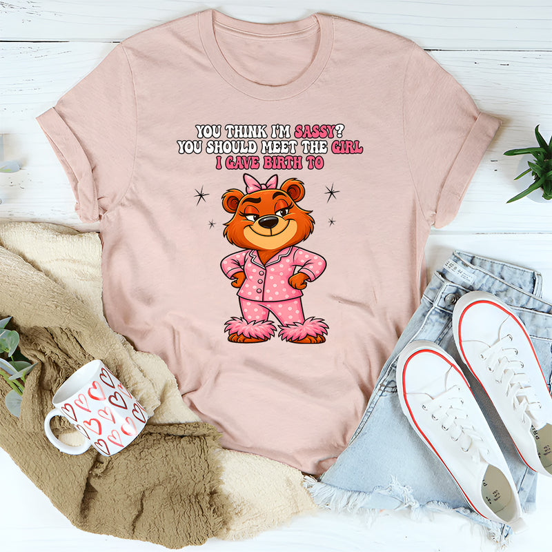 You Think I'm Sassy You Should Meet the Girl I Gave Birth To T-Shirt