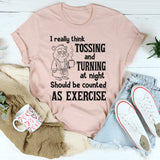 I Really Think Tossing and Turning at Night Should Be Counted as Exercise T-Shirt